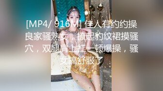 [MP4/ 916M] 佳人有约约操良家骚熟女，撩起豹纹裙摸骚穴，双腿肩上扛一顿爆操，骚女搞舒服了