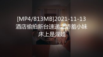 [MP4/813MB]2021-11-13酒店偷拍新台速递之娇羞小妹 床上是淫娃