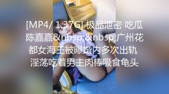 [MP4/ 1.37G] 极品泄密 吃瓜陈嘉嘉&nbsp;&nbsp;广州花都女海王被曝婚内多次出轨 淫荡吃着男主肉棒吸食龟头