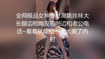 全网极品女神身材高挑丝袜大长腿边和炮友啪啪边和老公电话~看着就能撸一夜太美了内射