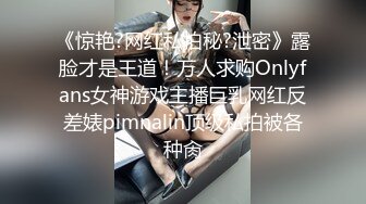 《惊艳?网红私拍秘?泄密》露脸才是王道！万人求购Onlyfans女神游戏主播巨乳网红反差婊pimnalin顶级私拍被各种肏