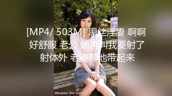 [MP4/ 503M] 黑丝淫妻 啊啊 好舒服 老公 她再叫我要射了 射体外 老婆帮他带起来