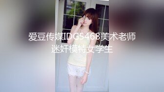 爱豆传媒IDG5468美术老师迷奸模特女学生