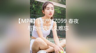 【MP4】[国产]TZ099 春夜 与她一夜情久难忘