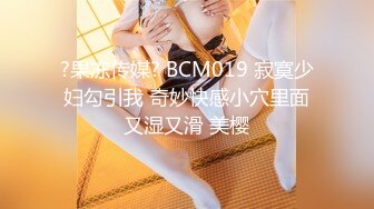 ?果冻传媒? BCM019 寂寞少妇勾引我 奇妙快感小穴里面又湿又滑 美樱