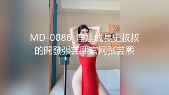 MD-0086_淫娃成長史叔叔的開發張芸熙官网张芸熙