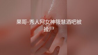 果哥-秀人网女神筱慧酒吧被捡尸