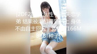 [2DF2]酒后乱性 安慰失恋学弟 结果被灌醉帶到床上 身体不由自主回应 - [MP4/166MB][BT种子]