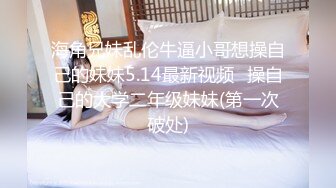 海角兄妹乱伦牛逼小哥想操自己的妹妹5.14最新视频❤操自己的大学二年级妹妹(第一次破处)