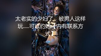 太老实的少妇了，被男人这样玩.....可以约她【内有联系方式】