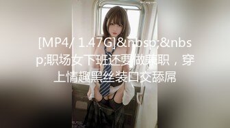 [MP4/ 1.47G]&nbsp;&nbsp;职场女下班还要做兼职，穿上情趣黑丝装口交舔屌