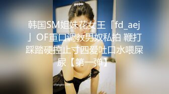 韩国SM姐妹花女王「fd_aej」OF重口调教男奴私拍 鞭打踩踏硬控止寸四爱吐口水喂屎尿【第一弹】