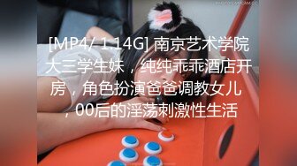 [MP4/ 1.14G] 南京艺术学院大三学生妹，纯纯乖乖酒店开房，角色扮演爸爸调教女儿 ，00后的淫荡刺激性生活