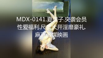 MDX-0141.夏晴子.突袭会员性爱福利.尺度大开淫靡豪礼.麻豆传媒映画