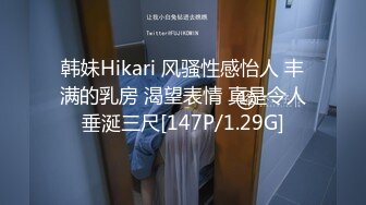 韩妹Hikari 风骚性感怡人 丰满的乳房 渴望表情 真是令人垂涎三尺[147P/1.29G]