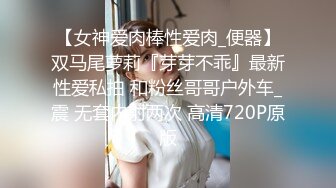 【女神爱肉棒性爱肉_便器】双马尾萝莉『芽芽不乖』最新性爱私拍 和粉丝哥哥户外车_震 无套内射两次 高清720P原版