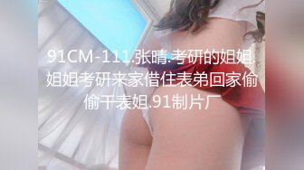 91CM-111.张晴.考研的姐姐.姐姐考研来家借住表弟回家偷偷干表姐.91制片厂