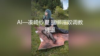 Al—凑崎纱夏 捆绑淫奴调教骚逼