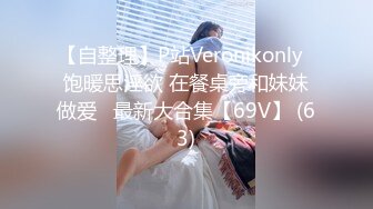 【自整理】P站Veronikonly  饱暖思淫欲 在餐桌旁和妹妹做爱   最新大合集【69V】 (63)