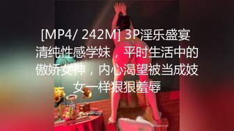 [MP4/ 242M] 3P淫乐盛宴 清纯性感学妹，平时生活中的傲娇女神，内心渴望被当成妓女一样狠狠羞辱