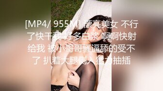 [MP4/ 955M] 漂亮美女 不行了快干我 好多白浆 啊啊快射给我 被小哥哥骚逼舔的受不了 扒着大腿侧入猛力抽插