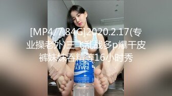 [MP4/7.84G]2020.2.17(专业操老外)三飞乱战多p爆干皮裤妹妹吞精等16小时秀