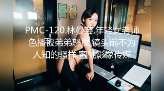 PMC-120.林曼芸.年轻女老师色播被弟弟怒操.镜头前不为人知的骚样.蜜桃影像传媒