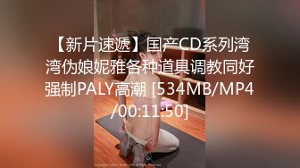 【新片速遞】国产CD系列湾湾伪娘妮雅各种道具调教同好强制PALY高潮 [534MB/MP4/00:11:50]