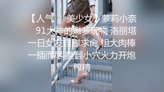 【人气❤️美少女】萝莉小奈✿ 91大神的嫩萝玩物 洛丽塔一日女友自慰求肏 粗大肉棒一插而尽 爽翻小穴火力开炮榨精