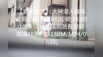 【新片速遞】 大神潜入商场女厕 近距离贴B拍短裙少妇的小嫩B❤️嫩的美鲍就在眼前 高清4K原档[3130M/MP4/07:38]