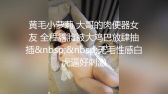 黄毛小萝莉 大哥的肉便器女友 全程露脸被大鸡巴放肆抽插&nbsp;&nbsp;无毛性感白虎逼好刺激