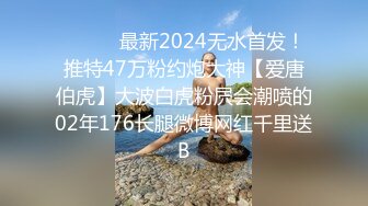 ❤️❤️最新2024无水首发！推特47万粉约炮大神【爱唐伯虎】大波白虎粉屄会潮喷的02年176长腿微博网红千里送B