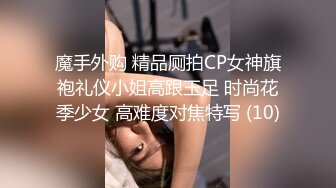 魔手外购 精品厕拍CP女神旗袍礼仪小姐高跟玉足 时尚花季少女 高难度对焦特写 (10)