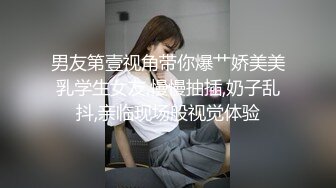 男友第壹视角带你爆艹娇美美乳学生女友,慢慢抽插,奶子乱抖,亲临现场般视觉体验