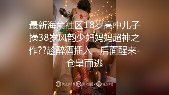 最新海角社区18岁高中儿子操38岁风韵少妇妈妈超神之作??趁醉酒插入--后面醒来-仓皇而逃