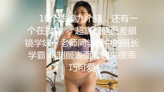 ❤️10个眼镜九个骚，还有一个在挨操❤️超高颜值反差眼镜学妹，老师同学眼中的班长学霸 JK制服表面看起来很乖巧可爱