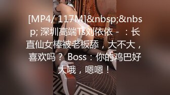 [MP4/ 117M]&nbsp;&nbsp; 深圳高端Ts刘依依 - ：长直仙女棒被老板舔，大不大，喜欢吗？ Boss：你的鸡巴好大哦，嗯嗯！