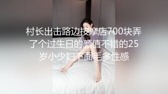 村长出击路边按摩店700块弄了个过生日的颜值不错的25岁小少妇下面毛多性感