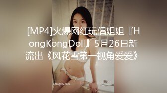 [MP4]火爆网红玩偶姐姐『HongKongDoll』5月26日新流出《风花雪第一视角爱爱》