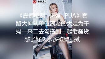 《震撼福利✿超强✿PUA》套路大神认单位离婚的大姐为干妈一来二去勾搭到一起老骚货憋了好久水多欲望强劲