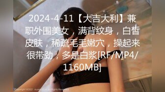 2024-4-11【大吉大利】兼职外围美女，满背纹身，白皙皮肤，稀疏毛毛嫩穴，操起来很带劲，多是白浆[RF/MP4/1160MB]