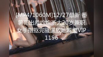 [MP4/1060M]12/27最新 番薯哥出差约炮浙大20岁兼职女手指抠完骚逼放她嘴里VIP1196