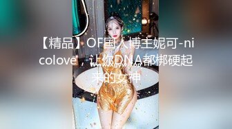 【精品】OF国人博主妮可-nicolove，让你DNA都梆硬起来的女神