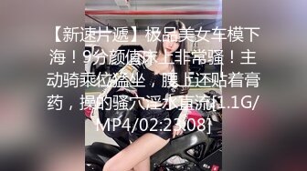 【新速片遞】极品美女车模下海！9分颜值床上非常骚！主动骑乘位猛坐，腰上还贴着膏药，操的骚穴淫水直流[1.1G/MP4/02:23:08]