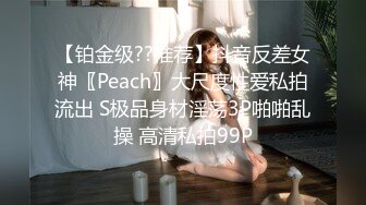 【铂金级??推荐】抖音反差女神〖Peach〗大尺度性爱私拍流出 S极品身材淫荡3P啪啪乱操 高清私拍99P