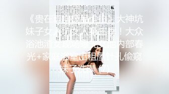 《贵在真实极品偸拍》大神坑妹子女人坑女人第三季！大众浴池渣女现场曝光女池内部春光+家庭浴室出租屋针孔偸窥妹子洗澡 (7)