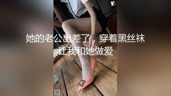 她的老公出差了，穿着黑丝袜让我和她做爱