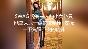 SWAG 没有主人的小女仆只能拿大只一点的按摩棒...安抚一下焦躁不安的肉体