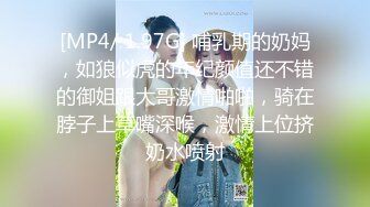 [MP4/ 1.97G] 哺乳期的奶妈，如狼似虎的年纪颜值还不错的御姐跟大哥激情啪啪，骑在脖子上草嘴深喉，激情上位挤奶水喷射