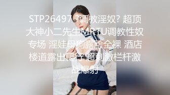 STP26497 ?调教淫奴? 超顶大神小二先生MRTU调教性奴专场 淫娃母狗露脸全裸 酒店楼道露出爬行 超刺激栏杆激战爆射